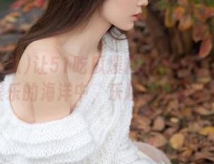 让51吃瓜爆料最新内容带你畅游在娱乐的海洋中,乐趣无穷不断涌现!