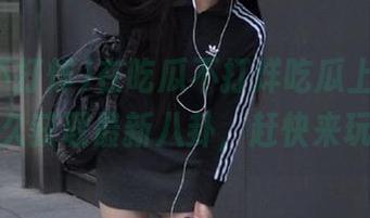 在吃瓜不打烊吃瓜上,苹果版永久获取最新八卦,赶快来玩吧!