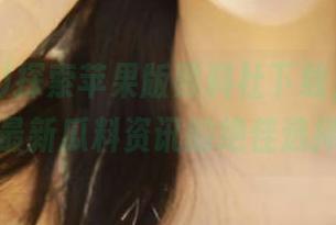 探索苹果版黑料社下载，快速获取最新瓜料资讯的绝佳选择！