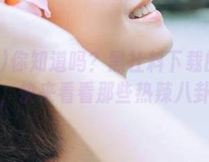 你知道吗?黑社料下载的链接已发布,快来看看那些热辣八卦吧!